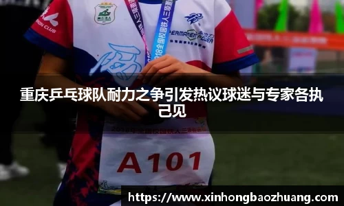 重庆乒乓球队耐力之争引发热议球迷与专家各执己见