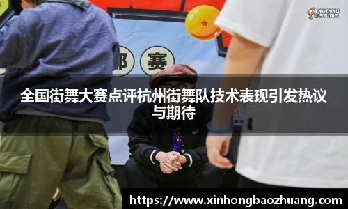 全国街舞大赛点评杭州街舞队技术表现引发热议与期待
